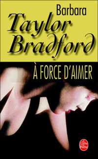 Barbara Taylor-bradford - A force d'aimer