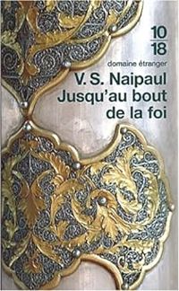 V S Naipaul - Jusqu'au bout de la foi 