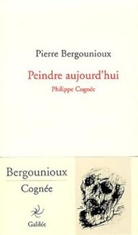 Pierre Bergounioux - Peindre aujourd'hui : Philippe Cognée