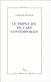 Nathalie Heinich - Le triple jeu de l'art contemporain