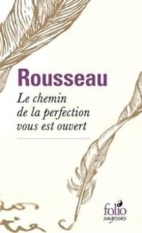 Jean Jacques Rousseau - Le chemin de la perfection vous est ouvert...