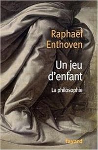 Raphal Enthoven - Un jeu d'enfant : La philosophie