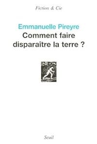 Emmanuelle Pireyre - Comment faire disparaître la terre ?