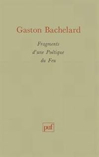 Gaston Bachelard - Fragments d'une Poétique du Feu