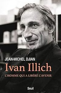 Jean Michel Djian - Ivan Illich - L'homme qui a libéré l'avenir