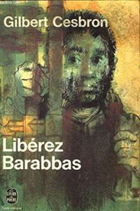 Gilbert Cesbron - Libérez Barabbas