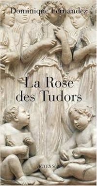 Dominique Fernandez - La Rose des Tudors