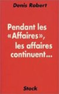 Couverture du livre Pendant les 'affaires', les affaires continuent... - Denis Robert