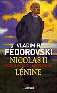 Vladimir Fedorovski - Nicolas II, Lénine - Le roman d'une révolution