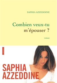 Saphia Azzeddine - Combien veux-tu m'épouser ?: roman