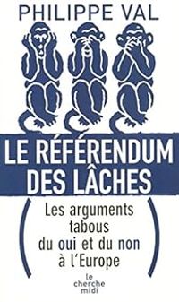 Philippe Val - Le référendum des lâches. Les arguments tabous du oui et du non à l'Europe