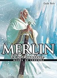 Claude Merle - Héros de légende : Merlin l'Enchanteur