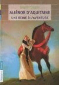 Brigitte Coppin - Aliénor d'Aquitaine : Une reine à l'aventure