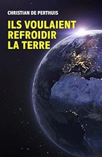 Christian De Perthuis - Ils voulaient refroidir la Terre