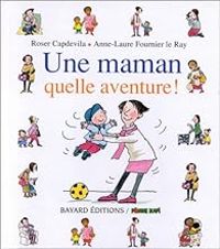 Anne Laure Fournier Le Ray - Roser Capdevila - Une maman, quelle aventure!