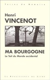 Henri Vincenot - Ma Bourgogne. Le toit du monde occidental