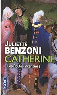 Juliette Benzoni - Catherine, tome 3  : Les routes incertaines