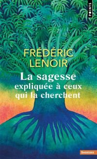 Frederic Lenoir - La sagesse expliquée à ceux qui la cherchent