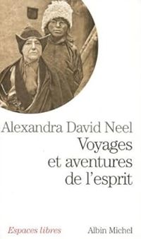 Alexandra David Neel - Voyages et aventures de l'esprit