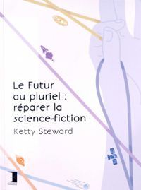 Couverture du livre Le Futur au pluriel : Réparer la science-fiction - Ketty Steward