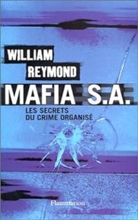 William Reymond - Mafia S.A. Les secrets du crime organisé