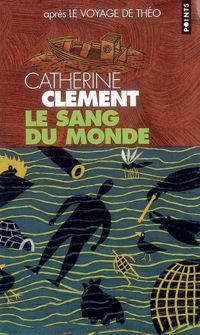 Catherine Clement - Le Sang du Monde. Le voyage de Théo