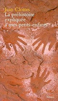 Jean Clottes - La Préhistoire expliquée à mes petits-enfants