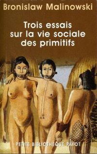 Bronislaw Malinowski - Trois essais sur la vie sociale des primitifs