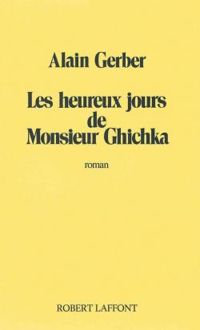 Alain Gerber - Les heureux jours de monsieur Ghichka