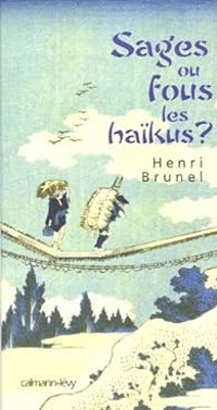 Henri Brunel - Sages ou fous les haïkus ?