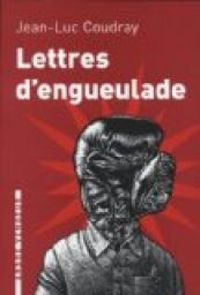 Jean Luc Coudray - Lettres d'engueulade : Un guide littéraire