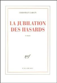 Christian Garcin - La jubilation des hasards