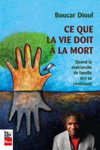 Couverture du livre Ce que la vie doit a la mort. quand la matriarche de famille tire - Diouf Boucar