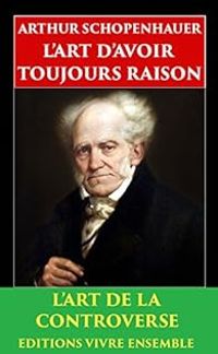 Arthur Schopenhauer - L'Art d'avoir toujours raison 