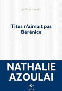 Nathalie Azoulai - Titus n'aimait pas Bérénice - Prix Médicis 2015