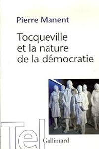 Pierre Manent - Alexis De Tocqueville - Tocqueville et la nature de la démocratie