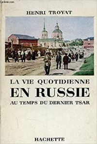 Henri Troyat - La vie quotidienne en Russie au temps du dernier Tsar