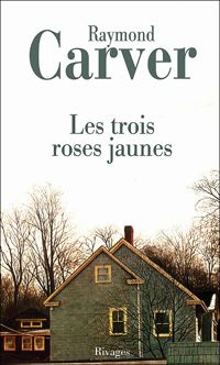 Raymond Carver - Les Trois Roses jaunes