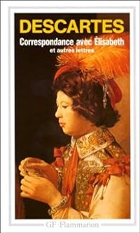 Rene Descartes - Lisabeth De Boheme - Correspondance avec Elisabeth et autres lettres