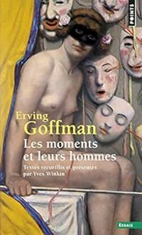 Erving Goffman - Les moments et leurs hommes