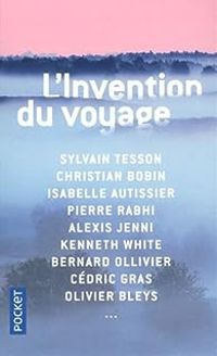 Couverture du livre L'invention du voyage - Christian Bobin - Sylvain Tesson - Bernard Ollivier - Gilles Lapouge - Pierre Rabhi - Isabelle Autissier - Alexis Jenni - Marie Edith Laval