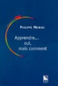 Philippe Meirieu - Apprendre... Oui, mais comment