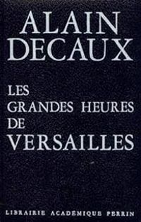 Alain Decaux - Les grandes heures de Versailles