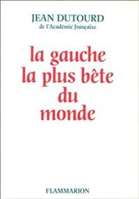 Jean Dutourd - La gauche la plus bête du monde