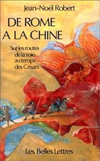 Couverture du livre De Rome à la Chine. Sur la route de la soie au temps des Césars - Jean Nol Robert