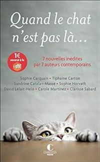 Carole Martinez - Sophie Horvath - Clarisse Sabard - Sandrine Catalan Masse - David Lelait Helo - Sophie Carquain - Tiphaine Carton - Quand le chat n'est pas là...