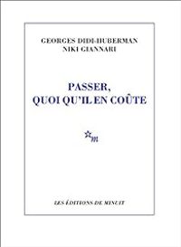 Georges Didi Huberman - Niki Giannari - Passer, quoi qu'il en coûte