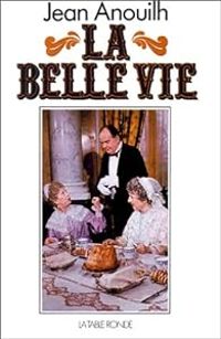 Couverture du livre La Belle Vie : Episode de la vie d'un auteur - Jean Anouilh