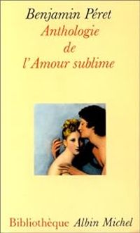 Benjamin Peret - Anthologie de l'amour sublime