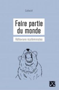 Marie Anne Casselot - Anna Kruzynski - Lise Desaulniers - Celine Hequet - Ellen Gabriel - Catherine Beau Ferron - Faire partie du monde : Réflexions écoféministes
